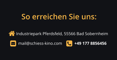  Industriepark Pferdsfeld, 55566 Bad Sobernheim       mail@schiess-kino.com      +49 177 8856456  So erreichen Sie uns: