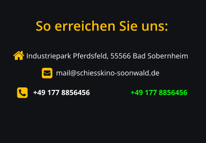  Industriepark Pferdsfeld, 55566 Bad Sobernheim       mail@schiesskino-soonwald.de         +49 177 8856456                      +49 177 8856456 So erreichen Sie uns: